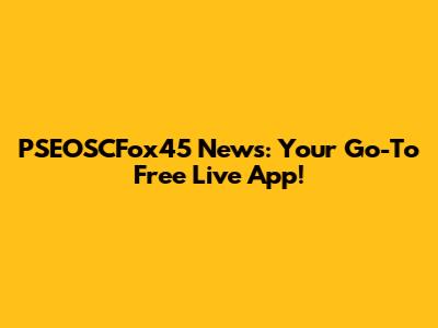 PSEOSCFox45 News: Your Go-To Free Live App!
