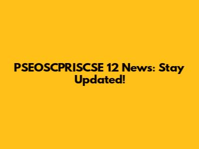 PSEOSCPRISCSE 12 News: Stay Updated!