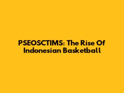 PSEOSCTIMS: The Rise Of Indonesian Basketball