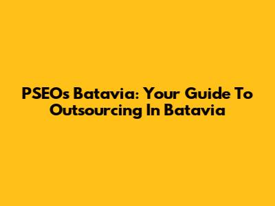 PSEOs Batavia: Your Guide To Outsourcing In Batavia