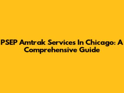 PSEP Amtrak Services In Chicago: A Comprehensive Guide
