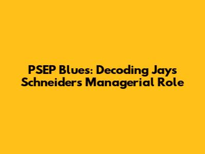 PSEP Blues: Decoding Jays Schneider's Managerial Role
