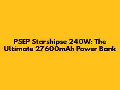 PSEP Starshipse 240W: The Ultimate 27600mAh Power Bank