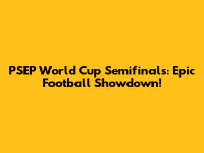 PSEP World Cup Semifinals: Epic Football Showdown!