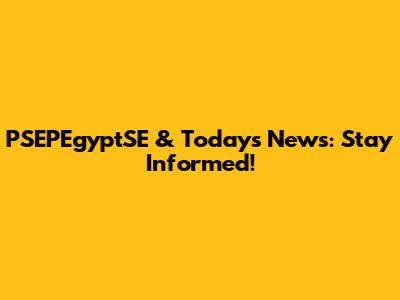 PSEPEgyptSE & Today's News: Stay Informed!