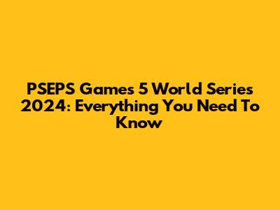 PSEPS Games 5 World Series 2024: Everything You Need To Know