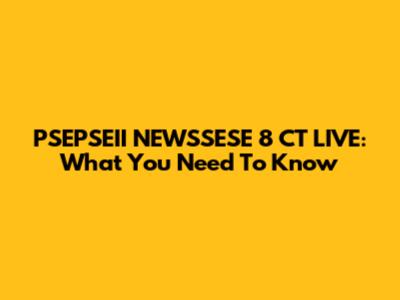 PSEPSEII NEWSSESE 8 CT LIVE: What You Need To Know