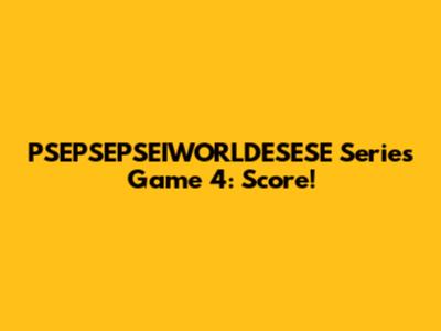 PSEPSEPSEIWORLDESESE Series Game 4: Score!