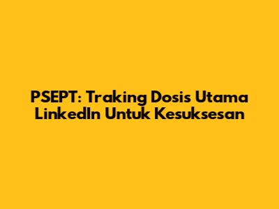 PSEPT: Traking Dosis Utama LinkedIn Untuk Kesuksesan