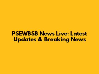 PSEWBSB News Live: Latest Updates & Breaking News