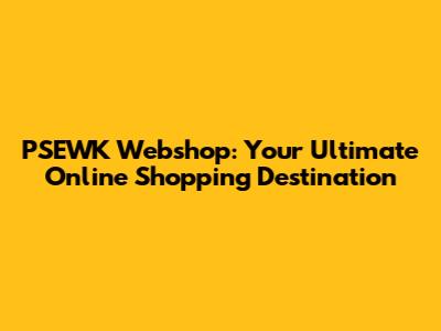 PSEWK Webshop: Your Ultimate Online Shopping Destination
