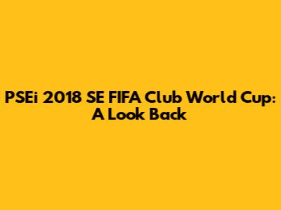 PSEi 2018 SE FIFA Club World Cup: A Look Back