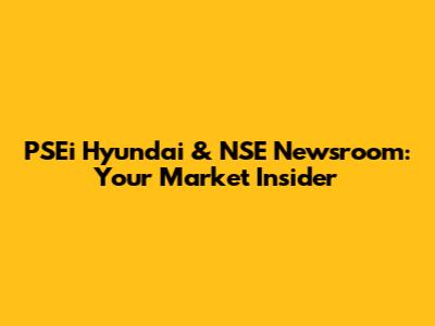 PSEi Hyundai & NSE Newsroom: Your Market Insider