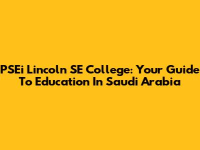 PSEi Lincoln SE College: Your Guide To Education In Saudi Arabia