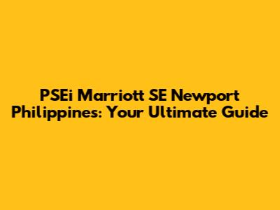 PSEi Marriott SE Newport Philippines: Your Ultimate Guide