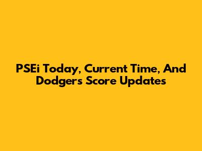 PSEi Today, Current Time, And Dodgers Score Updates