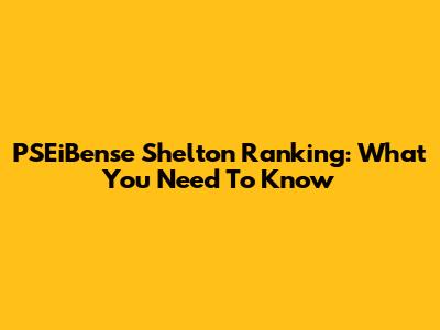 PSEiBense Shelton Ranking: What You Need To Know