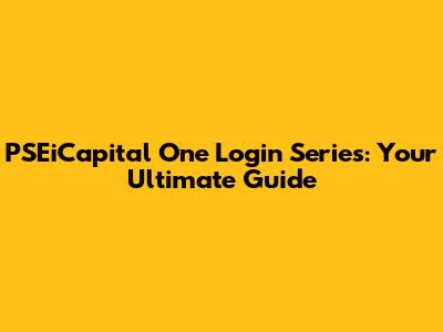 PSEiCapital One Login Series: Your Ultimate Guide