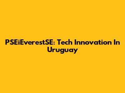PSEiEverestSE: Tech Innovation In Uruguay
