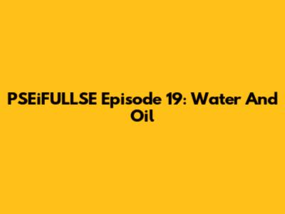 PSEiFULLSE Episode 19: Water And Oil