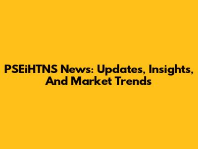 PSEiHTNS News: Updates, Insights, And Market Trends