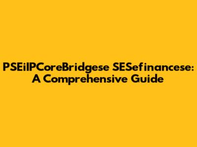 PSEiIPCoreBridgese SESefinancese: A Comprehensive Guide