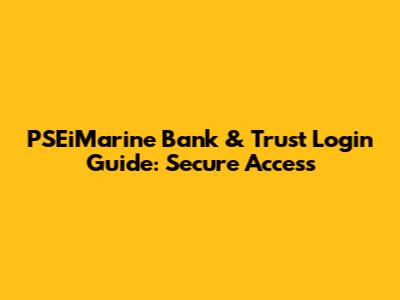 PSEiMarine Bank & Trust Login Guide: Secure Access