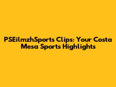 PSEilmzhSports Clips: Your Costa Mesa Sports Highlights