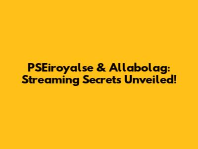 PSEiroyalse & Allabolag: Streaming Secrets Unveiled!