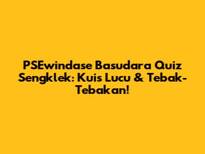 PSEwindase Basudara Quiz Sengklek: Kuis Lucu & Tebak-Tebakan!