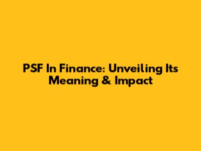 PSF In Finance: Unveiling Its Meaning & Impact