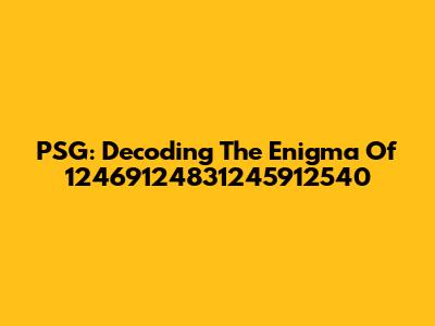 PSG: Decoding The Enigma Of 12469124831245912540