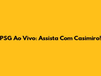 PSG Ao Vivo: Assista Com Casimiro!