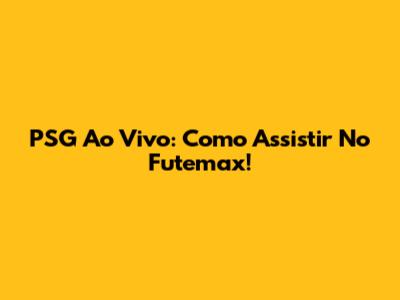 PSG Ao Vivo: Como Assistir No Futemax!