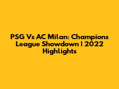 PSG Vs AC Milan: Champions League Showdown | 2022 Highlights