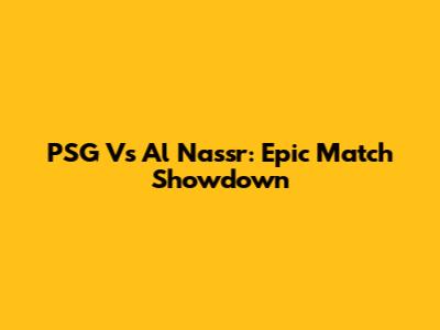PSG Vs Al Nassr: Epic Match Showdown