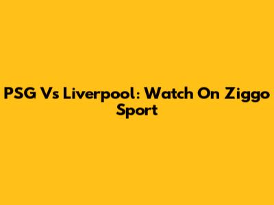 PSG Vs Liverpool: Watch On Ziggo Sport