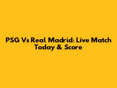 PSG Vs Real Madrid: Live Match Today & Score