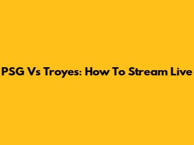 PSG Vs Troyes: How To Stream Live