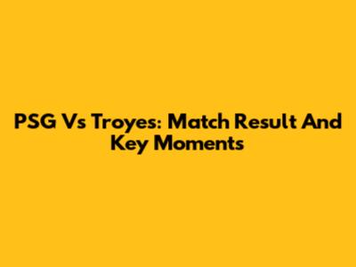 PSG Vs Troyes: Match Result And Key Moments