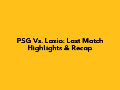 PSG Vs. Lazio: Last Match Highlights & Recap