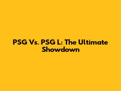 PSG Vs. PSG L: The Ultimate Showdown