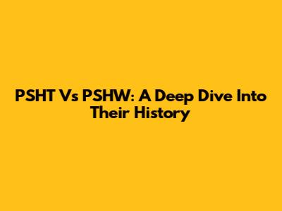 PSHT Vs PSHW: A Deep Dive Into Their History