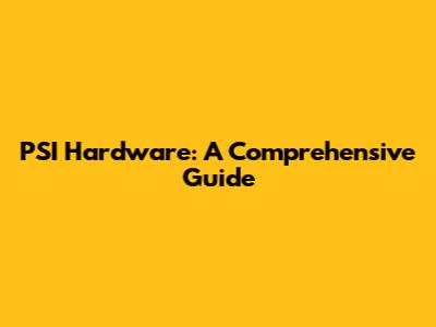 PSI Hardware: A Comprehensive Guide