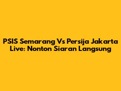 PSIS Semarang Vs Persija Jakarta Live: Nonton Siaran Langsung