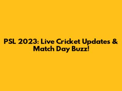 PSL 2023: Live Cricket Updates & Match Day Buzz!
