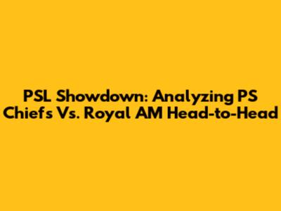 PSL Showdown: Analyzing PS Chiefs Vs. Royal AM Head-to-Head