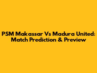 PSM Makassar Vs Madura United: Match Prediction & Preview
