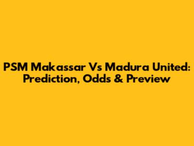 PSM Makassar Vs Madura United: Prediction, Odds & Preview