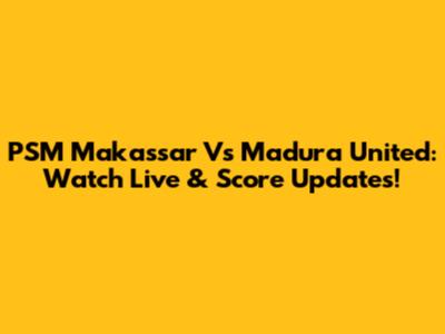 PSM Makassar Vs Madura United: Watch Live & Score Updates!